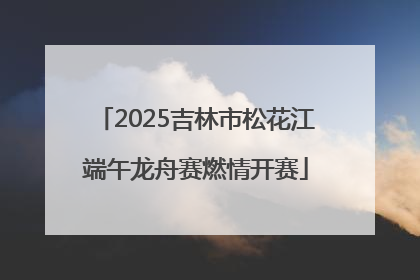 2025吉林市松花江端午龙舟赛燃情开赛