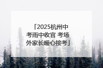 2025杭州中考雨中收官 考场外家长暖心接考