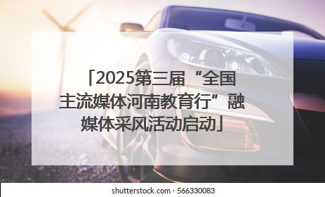 2025第三届“全国主流媒体河南教育行”融媒体采风活动启动
