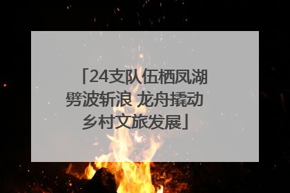 24支队伍栖凤湖劈波斩浪 龙舟撬动乡村文旅发展