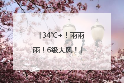 34℃+！雨雨雨！6级大风！