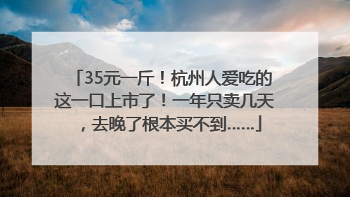 35元一斤！杭州人爱吃的这一口上市了！一年只卖几天，去晚了根本买不到……
