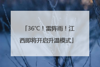 36℃！雷阵雨！江西即将开启升温模式