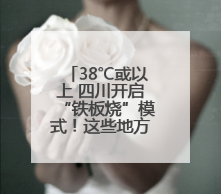 38℃或以上 四川开启“铁板烧”模式！这些地方注意，降雨就在→