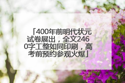 400年前明代状元试卷展出，全文2460字工整如同印刷，高考前预约参观火爆
