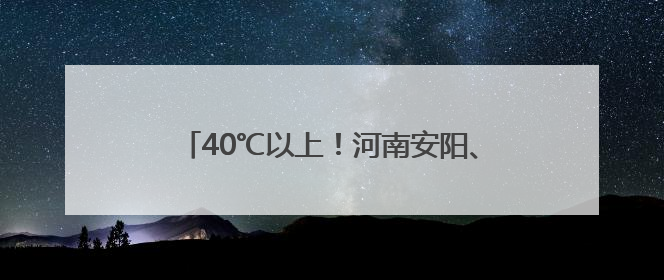 40℃以上！河南安阳、鹤壁发布高温红色预警