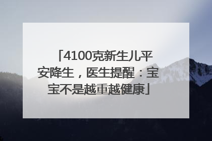 4100克新生儿平安降生，医生提醒：宝宝不是越重越健康