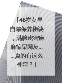 46岁女星自曝保养秘诀，满脸密密麻麻惊呆网友……真的有这么神奇？