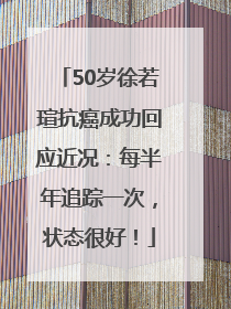 50岁徐若瑄抗癌成功回应近况：每半年追踪一次，状态很好！
