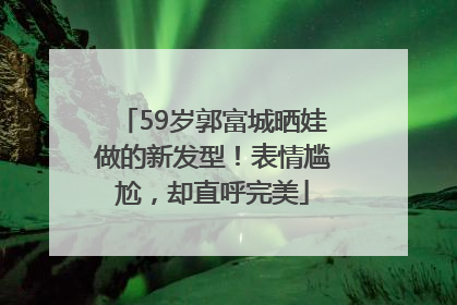 59岁郭富城晒娃做的新发型！表情尴尬，却直呼完美