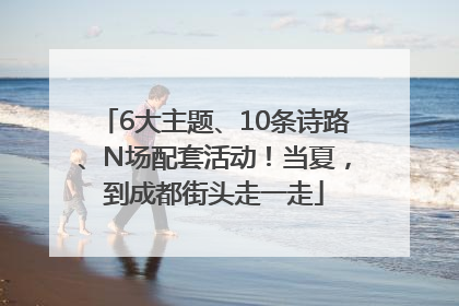 6大主题、10条诗路、N场配套活动！当夏，到成都街头走一走
