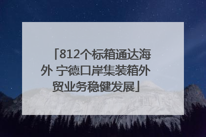 812个标箱通达海外 宁德口岸集装箱外贸业务稳健发展
