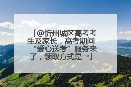 @忻州城区高考考生及家长，高考期间“爱心送考”服务来了，领取方式是→