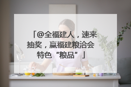 @全福建人，速来抽奖，赢福建粮洽会特色“粮品”