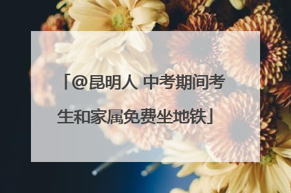 @昆明人 中考期间考生和家属免费坐地铁