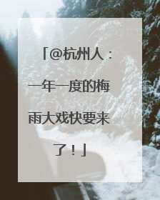 @杭州人：一年一度的梅雨大戏快要来了！