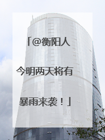 @衡阳人 今明两天将有暴雨来袭！