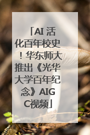 AI 活化百年校史！华东师大推出《光华大学百年纪念》AIGC视频