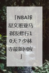 NBA球星文班亚马剃发修行10天？少林寺最新回应