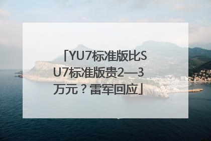 YU7标准版比SU7标准版贵2—3万元？雷军回应