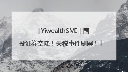 YiwealthSMI｜国投证券空降！关税事件刷屏！