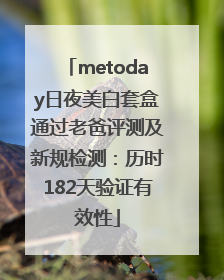 metoday日夜美白套盒通过老爸评测及新规检测：历时182天验证有效性